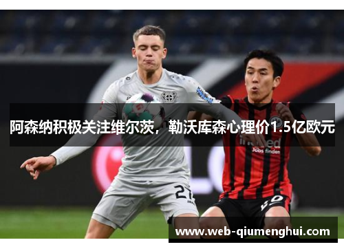 阿森纳积极关注维尔茨，勒沃库森心理价1.5亿欧元