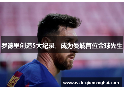 罗德里创造5大纪录，成为曼城首位金球先生