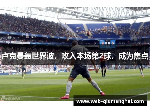 卢克曼轰世界波，攻入本场第2球，成为焦点