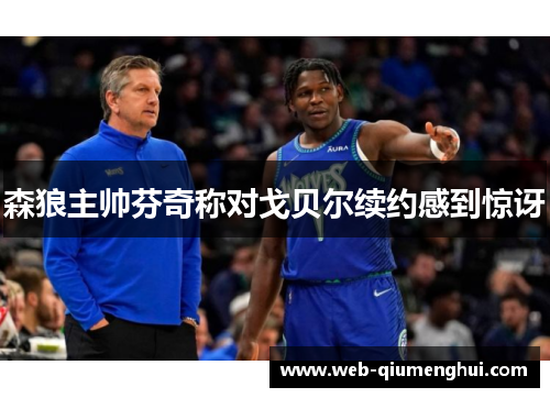 森狼主帅芬奇称对戈贝尔续约感到惊讶