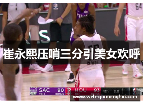 崔永熙压哨三分引美女欢呼