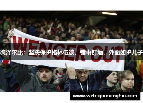 德泽尔比：坚决保护格林伍德，错事钉墙，外面如护儿子