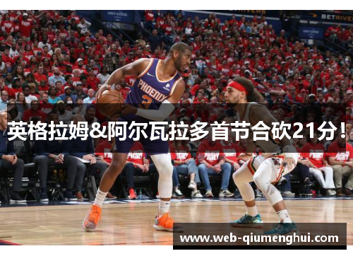 英格拉姆&阿尔瓦拉多首节合砍21分！
