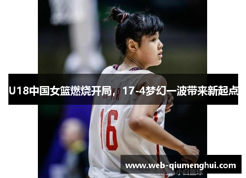 U18中国女篮燃烧开局，17-4梦幻一波带来新起点